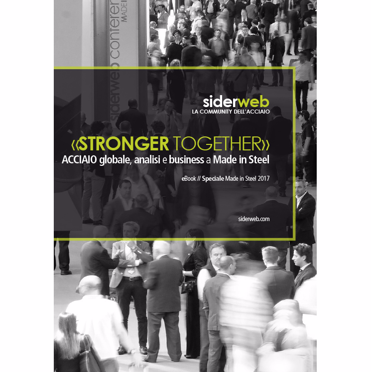 «STRONGER TOGETHER» Acciaio globale, analisi e business a Made in Steel 2017